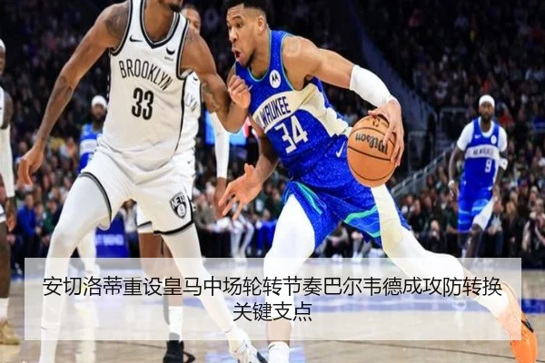 安切洛蒂重设皇马中场轮转节奏巴尔韦德成攻防转换关键支点