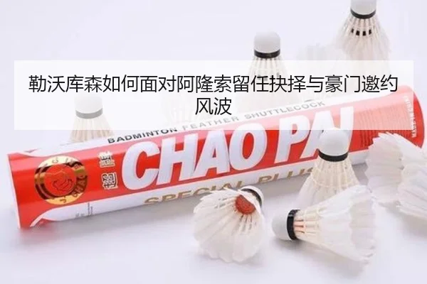勒沃库森如何面对阿隆索留任抉择与豪门邀约风波