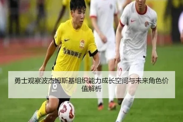勇士观察波杰姆斯基组织能力成长空间与未来角色价值解析