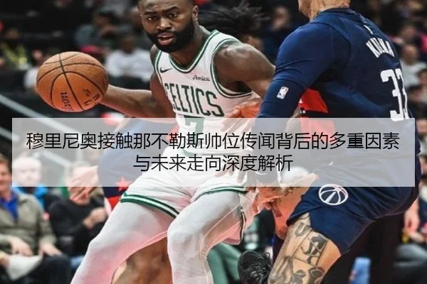 穆里尼奥接触那不勒斯帅位传闻背后的多重因素与未来走向深度解析