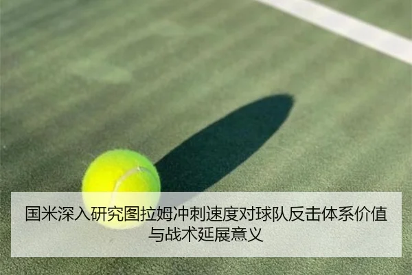 国米深入研究图拉姆冲刺速度对球队反击体系价值与战术延展意义
