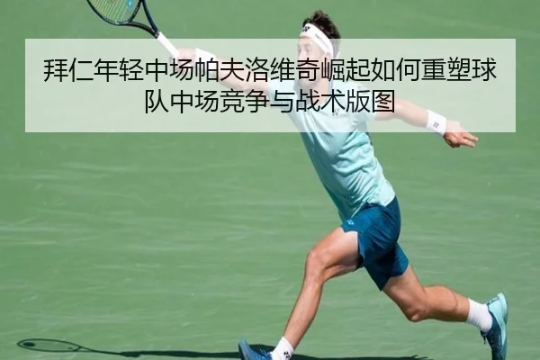拜仁年轻中场帕夫洛维奇崛起如何重塑球队中场竞争与战术版图