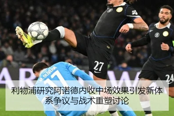 利物浦研究阿诺德内收中场效果引发新体系争议与战术重塑讨论