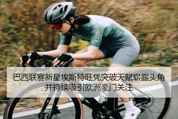 巴西联赛新星埃斯特旺凭突破天赋崭露头角并持续吸引欧洲豪门关注