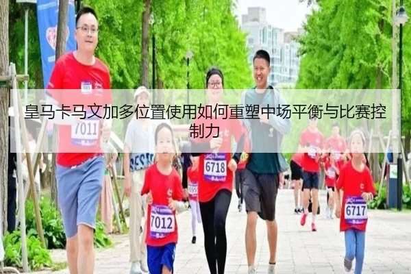皇马卡马文加多位置使用如何重塑中场平衡与比赛控制力