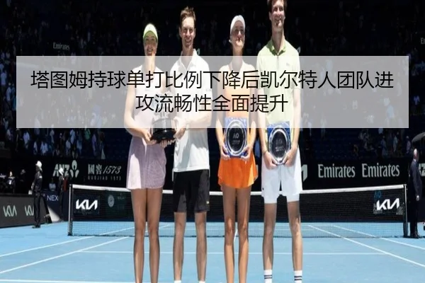 塔图姆持球单打比例下降后凯尔特人团队进攻流畅性全面提升